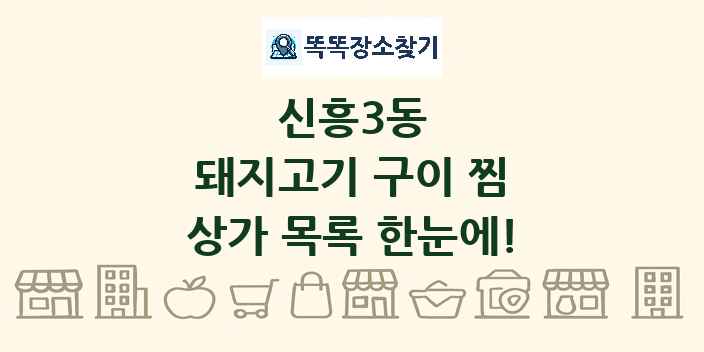 신흥3동 돼지고기 구이 찜 상가 목록 및 정보