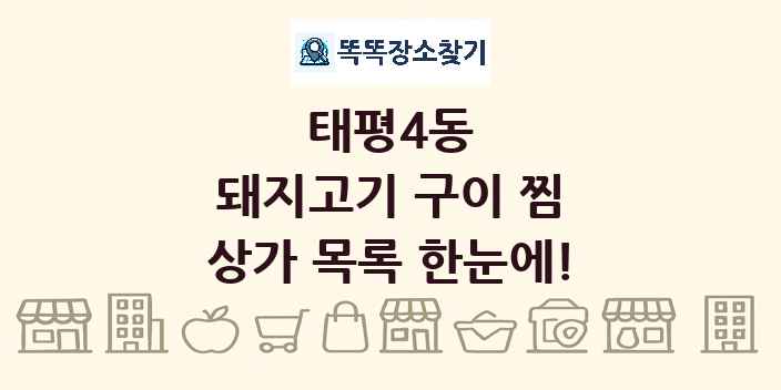 태평4동 돼지고기 구이 찜 상가 목록 및 정보