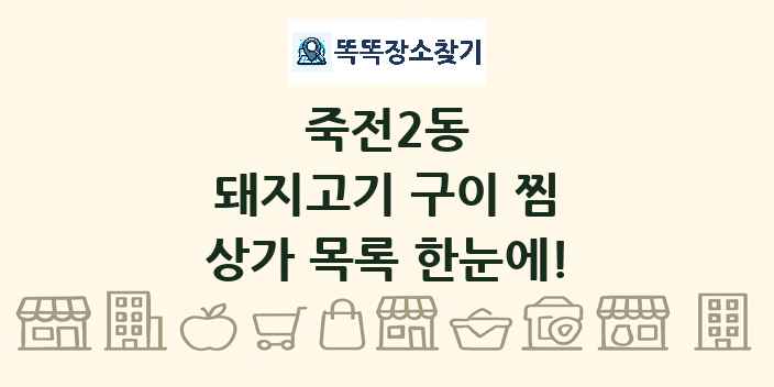 죽전2동 돼지고기 구이 찜 상가 목록 및 정보