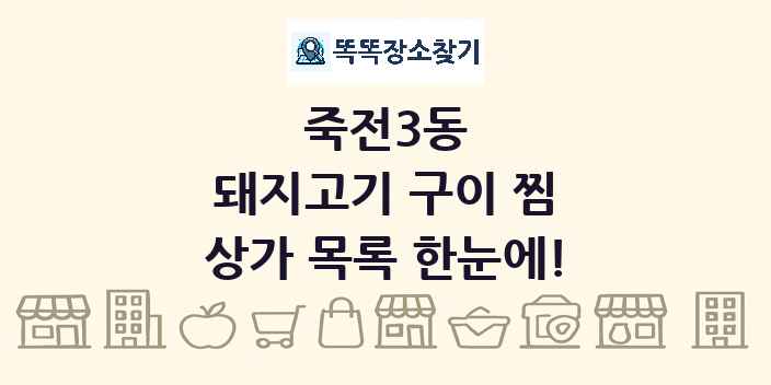 죽전3동 돼지고기 구이 찜 상가 목록 및 정보