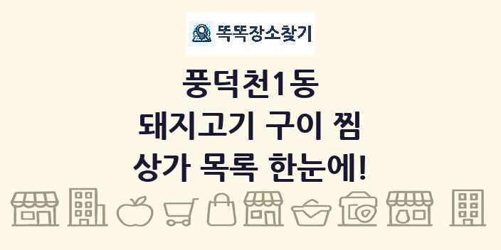 풍덕천1동 돼지고기 구이 찜 상가 목록 및 정보