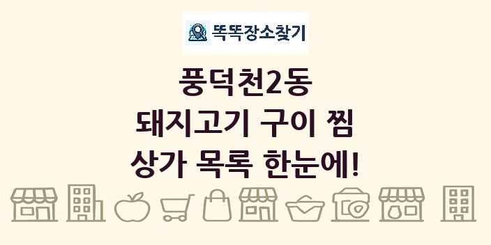 풍덕천2동 돼지고기 구이 찜 상가 목록 및 정보