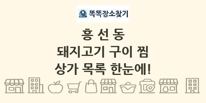흥선동 돼지고기 구이 찜 상가 목록 및 정보