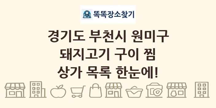 경기도 부천시 원미구 돼지고기 구이 찜 상가 목록 및 정보