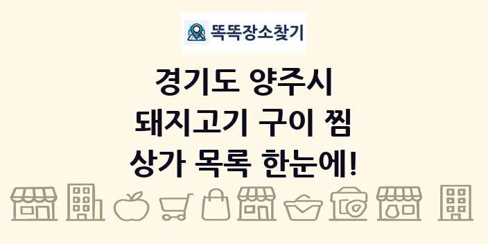 경기도 양주시 돼지고기 구이 찜 상가 목록 및 정보