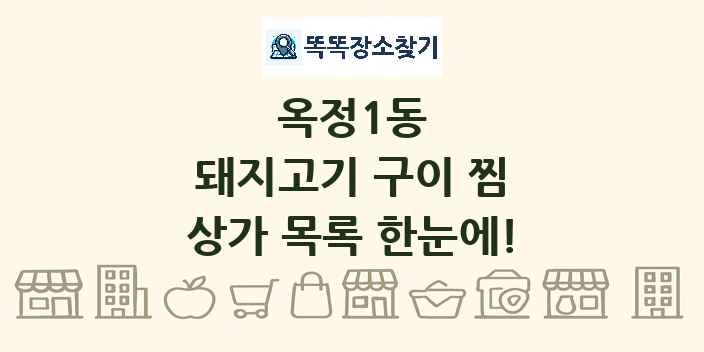 옥정1동 돼지고기 구이 찜 상가 목록 및 정보