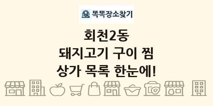 회천2동 돼지고기 구이 찜 상가 목록 및 정보