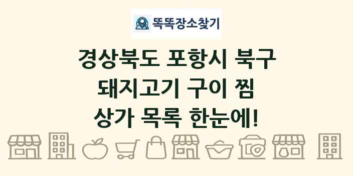 경상북도 포항시 북구 돼지고기 구이 찜 상가 목록 및 정보