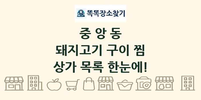 중앙동 돼지고기 구이 찜 상가 목록 및 정보