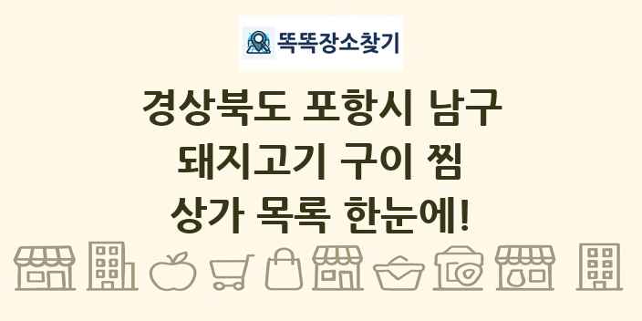 경상북도 포항시 남구 돼지고기 구이 찜 상가 목록 및 정보