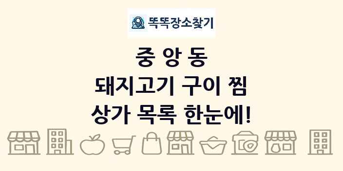 중앙동 돼지고기 구이 찜 상가 목록 및 정보