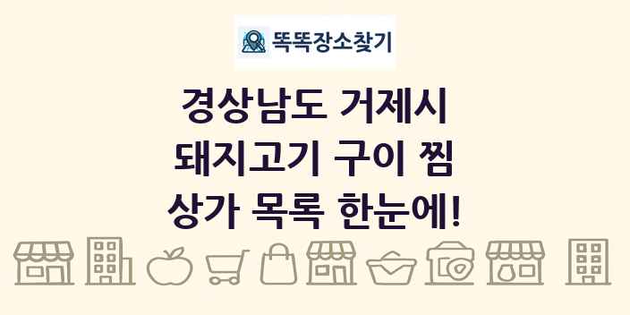 경상남도 거제시 돼지고기 구이 찜 상가 목록 및 정보