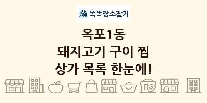 옥포1동 돼지고기 구이 찜 상가 목록 및 정보