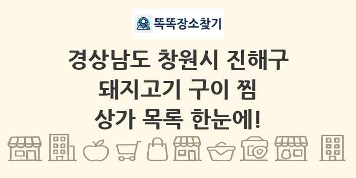 경상남도 창원시 진해구 돼지고기 구이 찜 상가 목록 및 정보