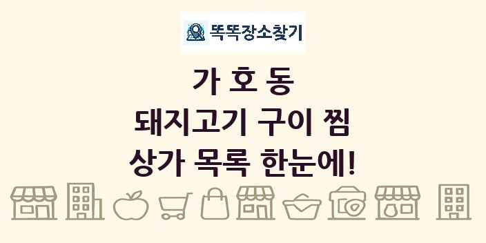 가호동 돼지고기 구이 찜 상가 목록 및 정보