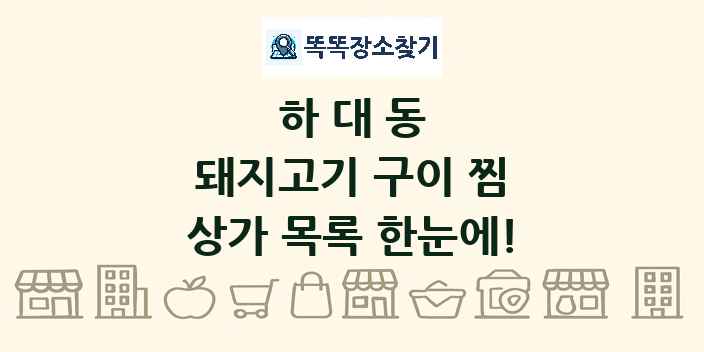 하대동 돼지고기 구이 찜 상가 목록 및 정보
