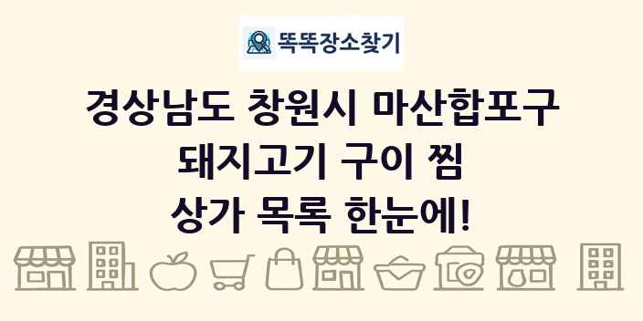 경상남도 창원시 마산합포구 돼지고기 구이 찜 상가 목록 및 정보