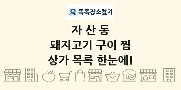 자산동 돼지고기 구이 찜 상가 목록 및 정보