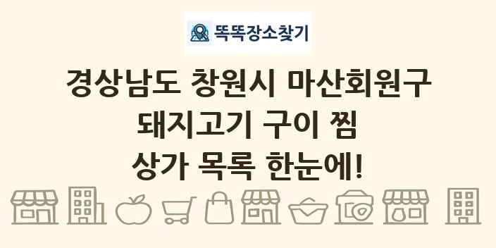 경상남도 창원시 마산회원구 돼지고기 구이 찜 상가 목록 및 정보
