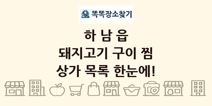 하남읍 돼지고기 구이 찜 상가 목록 및 정보