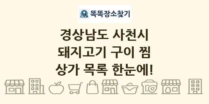 경상남도 사천시 돼지고기 구이 찜 상가 목록 및 정보