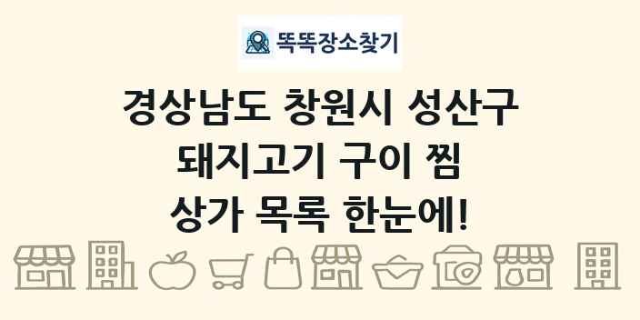 경상남도 창원시 성산구 돼지고기 구이 찜 상가 목록 및 정보