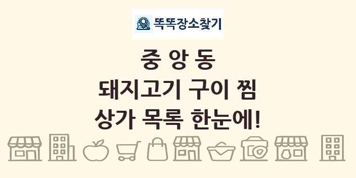 중앙동 돼지고기 구이 찜 상가 목록 및 정보