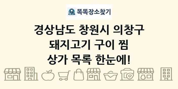 경상남도 창원시 의창구 돼지고기 구이 찜 상가 목록 및 정보