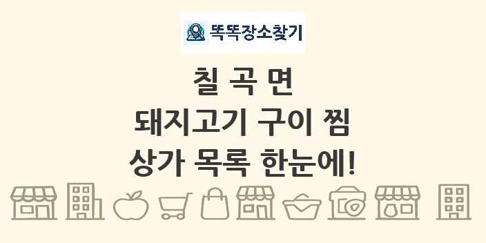 칠곡면 돼지고기 구이 찜 상가 목록 및 정보