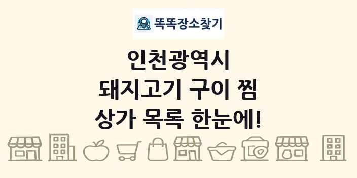 인천광역시 돼지고기 구이 찜 상가 목록 및 정보