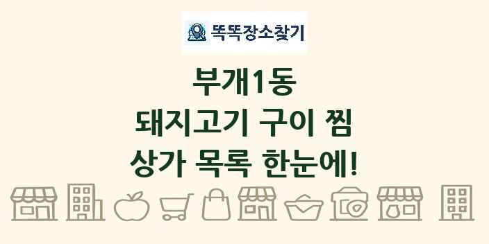 부개1동 돼지고기 구이 찜 상가 목록 및 정보