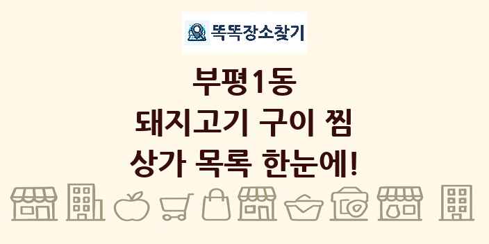 부평1동 돼지고기 구이 찜 상가 목록 및 정보