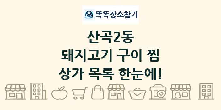 산곡2동 돼지고기 구이 찜 상가 목록 및 정보