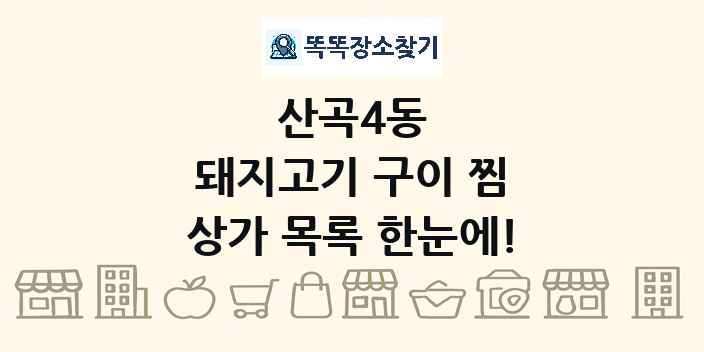 산곡4동 돼지고기 구이 찜 상가 목록 및 정보