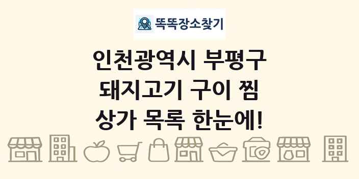 인천광역시 부평구 돼지고기 구이 찜 상가 목록 및 정보