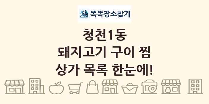 청천1동 돼지고기 구이 찜 상가 목록 및 정보