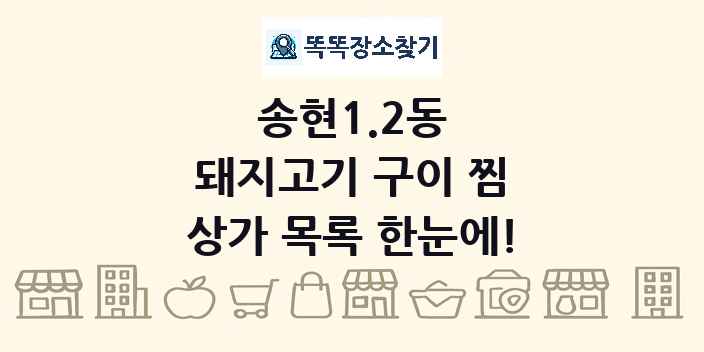 송현1.2동 돼지고기 구이 찜 상가 목록 및 정보