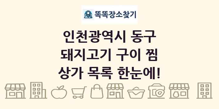 인천광역시 동구 돼지고기 구이 찜 상가 목록 및 정보