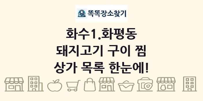 화수1.화평동 돼지고기 구이 찜 상가 목록 및 정보