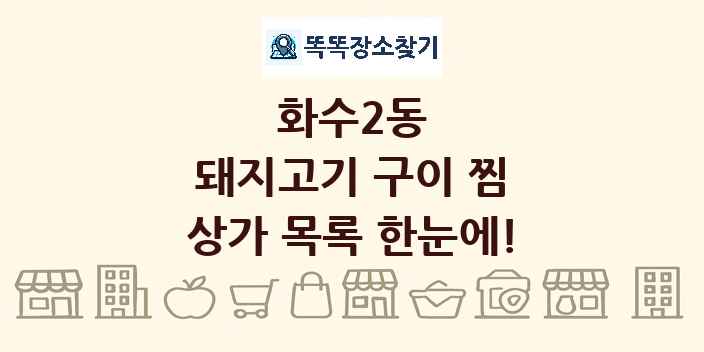 화수2동 돼지고기 구이 찜 상가 목록 및 정보