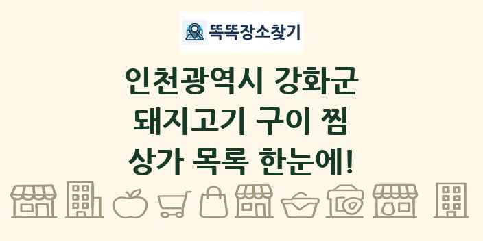 인천광역시 강화군 돼지고기 구이 찜 상가 목록 및 정보