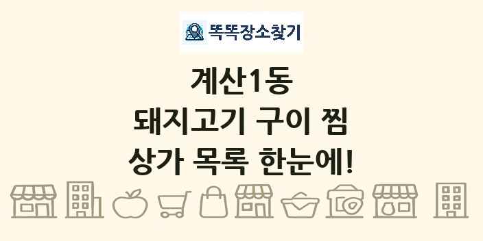 계산1동 돼지고기 구이 찜 상가 목록 및 정보