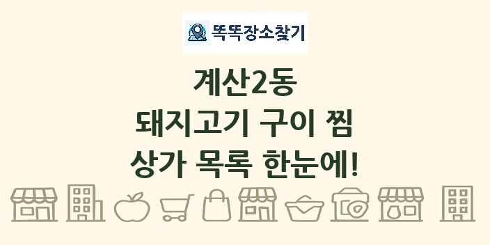 계산2동 돼지고기 구이 찜 상가 목록 및 정보