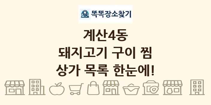계산4동 돼지고기 구이 찜 상가 목록 및 정보