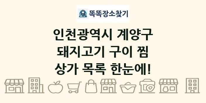 인천광역시 계양구 돼지고기 구이 찜 상가 목록 및 정보