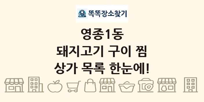 영종1동 돼지고기 구이 찜 상가 목록 및 정보