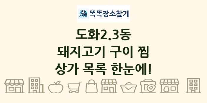 도화2.3동 돼지고기 구이 찜 상가 목록 및 정보