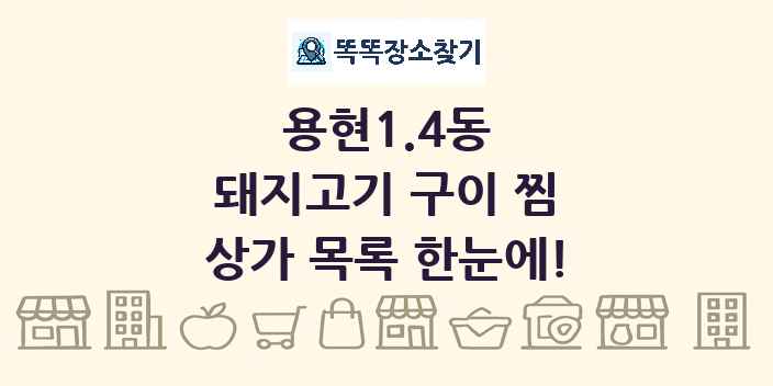 용현1.4동 돼지고기 구이 찜 상가 목록 및 정보