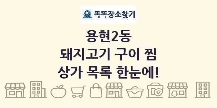 용현2동 돼지고기 구이 찜 상가 목록 및 정보