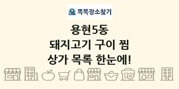 용현5동 돼지고기 구이 찜 상가 목록 및 정보